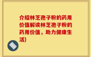 介绍林芝孢子粉的药用价值解读林芝孢子粉的药用价值，助力健康生活)
