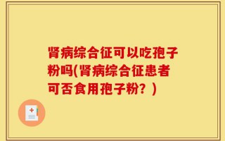 肾病综合征可以吃孢子粉吗(肾病综合征患者可否食用孢子粉？)