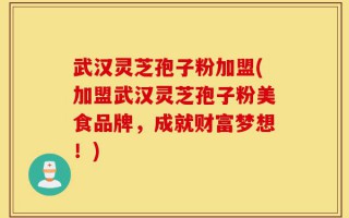 武汉灵芝孢子粉加盟(加盟武汉灵芝孢子粉美食品牌，成就财富梦想！)