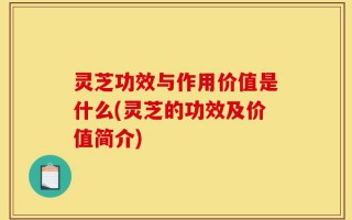 灵芝功效与作用价值是什么(灵芝的功效及价值简介)