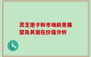 灵芝孢子粉市场前景展望及其潜在价值分析