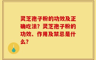 灵芝孢子粉的功效及正确吃法？灵芝孢子粉的功效、作用及禁忌是什么？