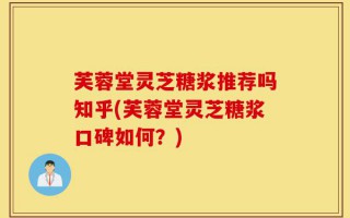 芙蓉堂灵芝糖浆推荐吗知乎(芙蓉堂灵芝糖浆口碑如何？)