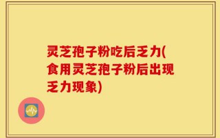 灵芝孢子粉吃后乏力(食用灵芝孢子粉后出现乏力现象)