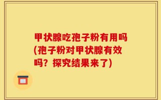 甲状腺吃孢子粉有用吗(孢子粉对甲状腺有效吗？探究结果来了)
