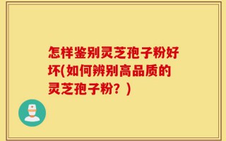 怎样鉴别灵芝孢子粉好坏(如何辨别高品质的灵芝孢子粉？)