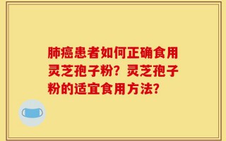 肺癌患者如何正确食用灵芝孢子粉？灵芝孢子粉的适宜食用方法？