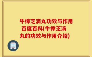 牛樟芝滴丸功效与作用 百度百科(牛樟芝滴丸的功效与作用介绍)