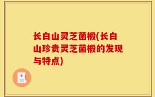 长白山灵芝菌椴(长白山珍贵灵芝菌椴的发现与特点)