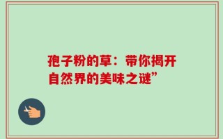 孢子粉的草：带你揭开自然界的美味之谜”