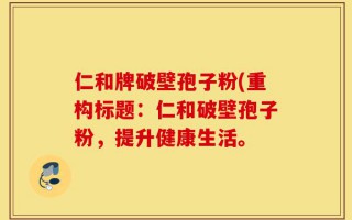 仁和牌破壁孢子粉(重构标题：仁和破壁孢子粉，提升健康生活。