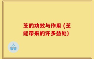 芝的功效与作用 (芝能带来的许多益处)