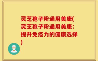 灵芝孢子粉通用美康(灵芝孢子粉通用美康：提升免疫力的健康选择)