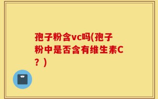 孢子粉含vc吗(孢子粉中是否含有维生素C？)