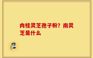 肉桂灵芝孢子粉？南灵芝是什么