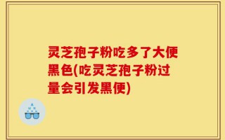 灵芝孢子粉吃多了大便黑色(吃灵芝孢子粉过量会引发黑便)