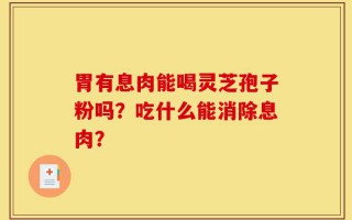 胃有息肉能喝灵芝孢子粉吗？吃什么能消除息肉？
