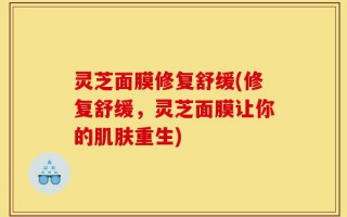 灵芝面膜修复舒缓(修复舒缓，灵芝面膜让你的肌肤重生)