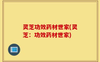 灵芝功效药材世家(灵芝：功效药材世家)