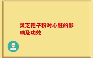 灵芝孢子粉对心脏的影响及功效