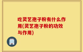 吃灵艺孢子粉有什么作用(灵艺孢子粉的功效与作用)