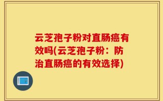 云芝孢子粉对直肠癌有效吗(云芝孢子粉：防治直肠癌的有效选择)