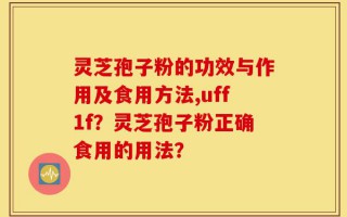 灵芝孢子粉的功效与作用及食用方法,uff1f？灵芝孢子粉正确食用的用法？