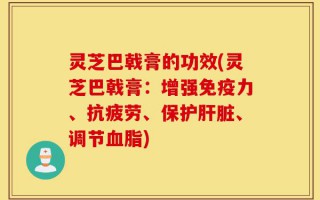 灵芝巴戟膏的功效(灵芝巴戟膏：增强免疫力、抗疲劳、保护肝脏、调节血脂)