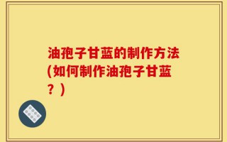 油孢子甘蓝的制作方法(如何制作油孢子甘蓝？)