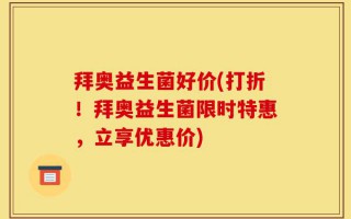 拜奥益生菌好价(打折！拜奥益生菌限时特惠，立享优惠价)