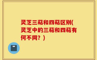 灵芝三萜和四萜区别(灵芝中的三萜和四萜有何不同？)