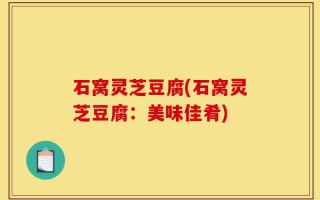石窝灵芝豆腐(石窝灵芝豆腐：美味佳肴)