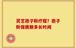 灵芝孢子粉疗程？孢子粉保质期多长时间