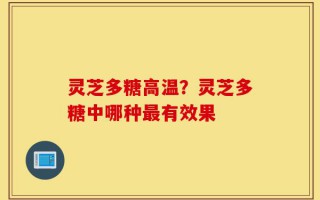 灵芝多糖高温？灵芝多糖中哪种最有效果