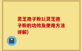 灵芝孢子粉1(灵芝孢子粉的功效及使用方法详解)