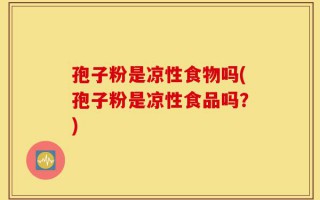 孢子粉是凉性食物吗(孢子粉是凉性食品吗？)