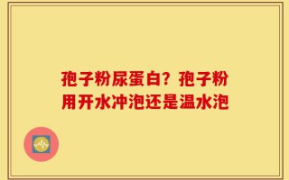 孢子粉尿蛋白？孢子粉用开水冲泡还是温水泡