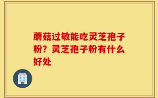 蘑菇过敏能吃灵芝孢子粉？灵芝孢子粉有什么好处