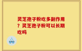 灵芝孢子粉吃多副作用？灵芝孢子粉可以长期吃吗