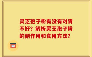 灵芝孢子粉有没有对胃不好？解析灵芝孢子粉的副作用和食用方法？