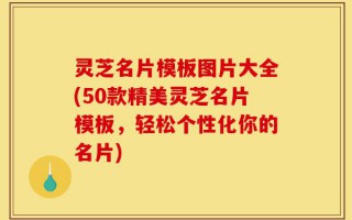 灵芝名片模板图片大全(50款精美灵芝名片模板，轻松个性化你的名片)