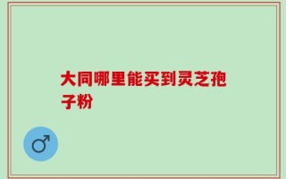 大同哪里能买到灵芝孢子粉