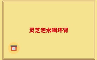 灵芝泡水喝坏肾