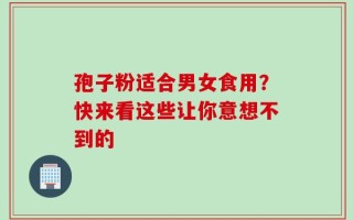 孢子粉适合男女食用？快来看这些让你意想不到的