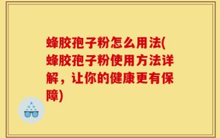 蜂胶孢子粉怎么用法(蜂胶孢子粉使用方法详解，让你的健康更有保障)