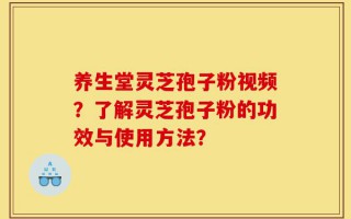 养生堂灵芝孢子粉视频？了解灵芝孢子粉的功效与使用方法？