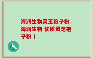 海润生物灵芝孢子粉_海润生物 优质灵芝孢子粉 )