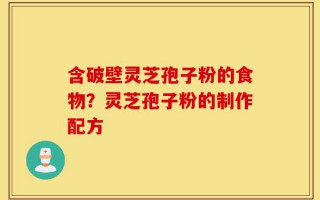 含破壁灵芝孢子粉的食物？灵芝孢子粉的制作配方