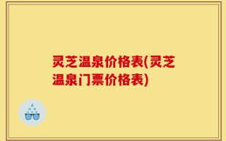 灵芝温泉价格表(灵芝温泉门票价格表)