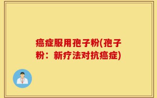 癌症服用孢子粉(孢子粉：新疗法对抗癌症)